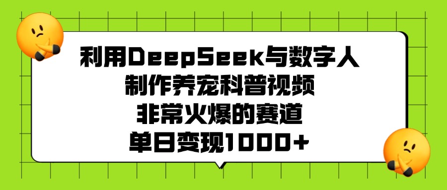 利用DeepSeek,与数字人,制作养宠科普视频,非常火爆的赛道,单日变现1000+-靠谱项目库