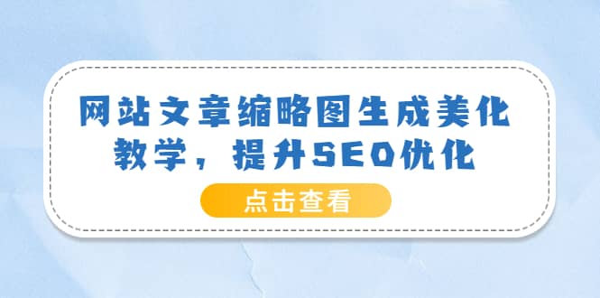 网站文章缩略图生成美化教学，提升SEO优化（教程+程序）-靠谱项目库