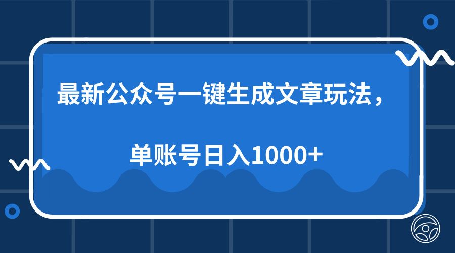 最新公众号AI一键生成文章玩法,单帐号日入1000+-靠谱项目库