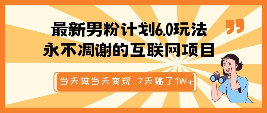 最新男粉计划6.0玩法,永不凋谢的互联网项目 当天做当天变现,视频包原创,7天搞了1W+-靠谱项目库