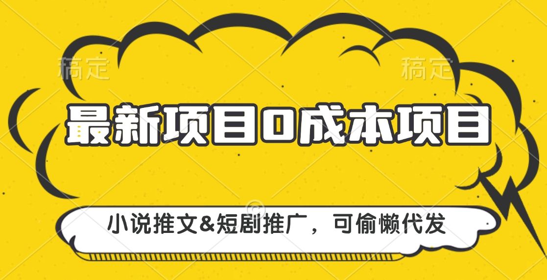 最新项目 0成本项目,小说推文短剧推广,可偷懒代发-靠谱项目库