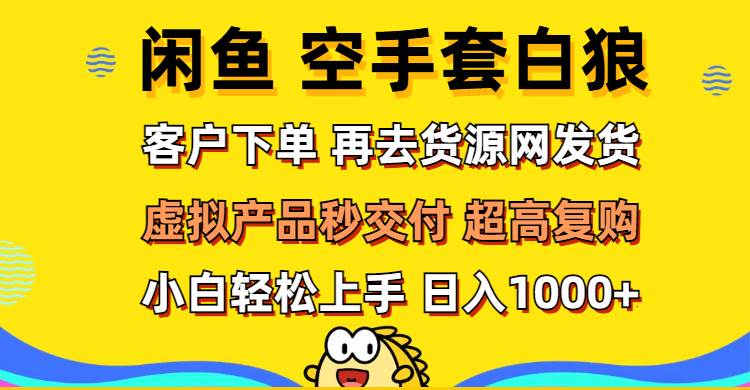 （12334期）闲鱼空手套白狼 客户下单 再去货源网发货 秒交付 高复购 轻松上手 日入...-靠谱项目库