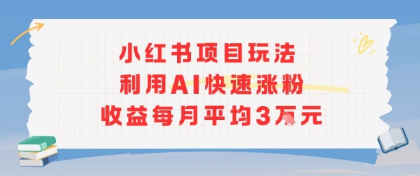 小红书商单项目新玩法，利用AI快速涨粉收益每月平均3W-靠谱项目库