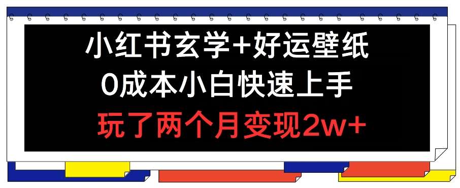 小红书玄学+好运壁纸玩法，0成本小白快速上手，玩了两个月变现2w+ 【揭秘】-靠谱项目库