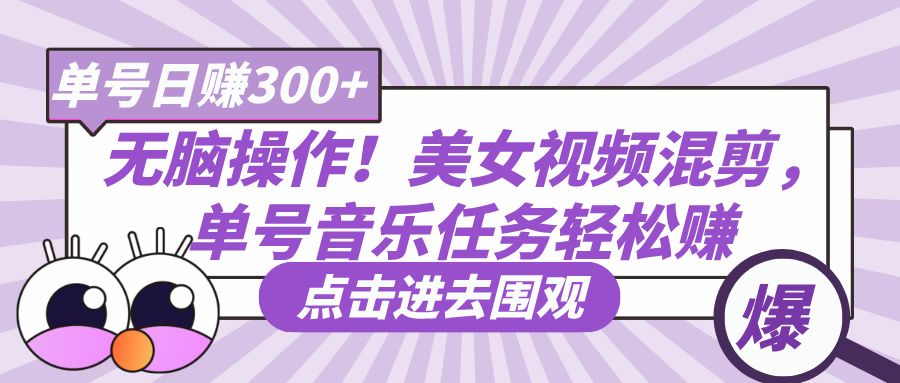 无脑操作!美女视频混剪,单号音乐任务轻松日赚300+-靠谱项目库