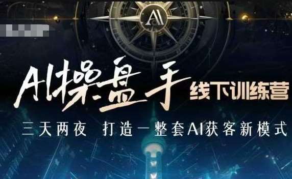 AI操盘手线下训练营，打造AI获客新模式，跟上ai时代，新商业-靠谱项目库