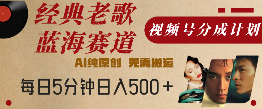 最新经典老歌赛道,视频号分成计划,收益拿到手软,AI纯原创,无需搬运,每天5分钟,单号日入500+-靠谱项目库