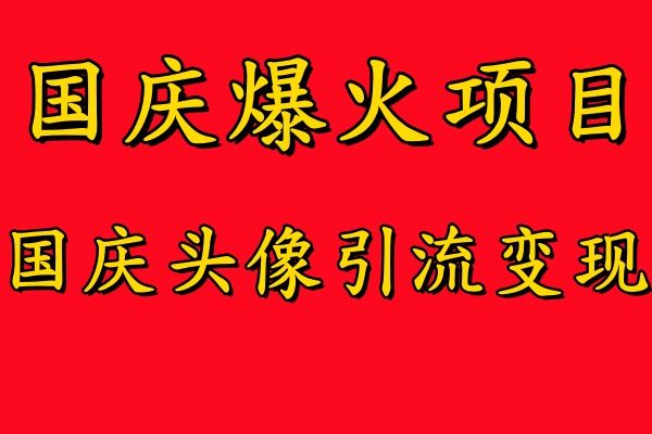 国庆爆火风口项目——国庆头像引流变现，零门槛高收益，小白也能起飞-靠谱项目库
