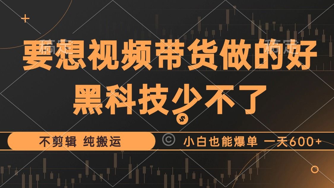 抖音视频带货最暴力玩法，利用黑科技纯搬运，一刀不剪，小白也能爆单，一天600+-靠谱项目库
