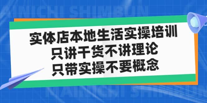 实体店本地生活实操培训，只讲干货不讲理论，只带实操不要概念（12节课）-靠谱项目库