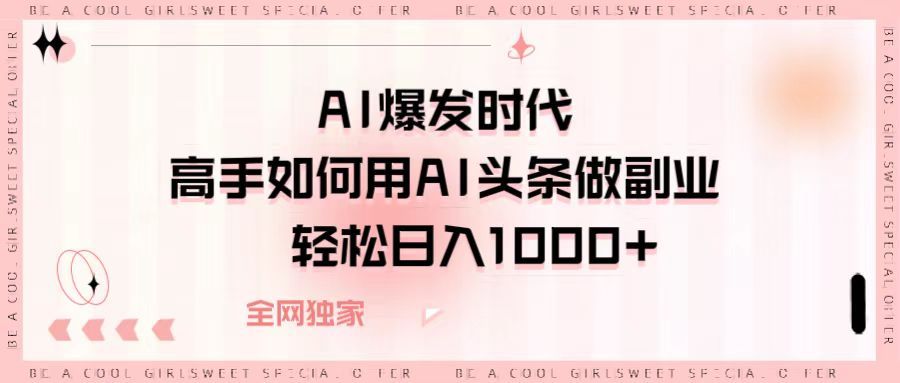 AI爆发时代,高手如何用AI头条做副业,轻松日入1000+-靠谱项目库