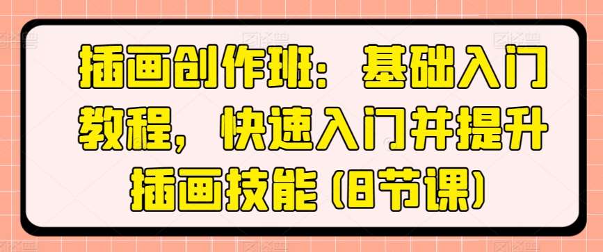 插画创作班：基础入门教程，快速入门并提升插画技能(8节课)-靠谱项目库