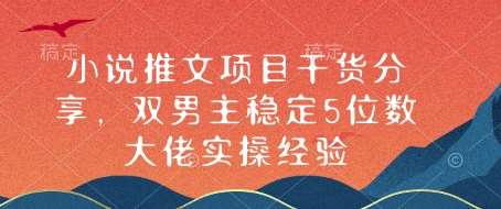 小说推文项目干货分享，双男主稳定5位数大佬实操经验-靠谱项目库