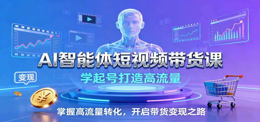 AI智能体短视频带货课:学起号打造高流量,掌握高流量转化,开启带货变现之路-靠谱项目库