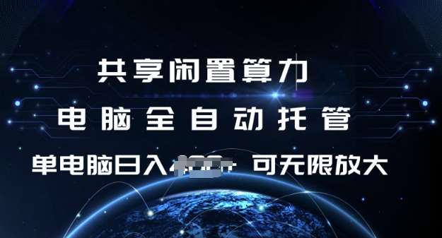 共享闲置算力，电脑全自动托管， 单机日入1张，可矩阵放大【揭秘】-靠谱项目库