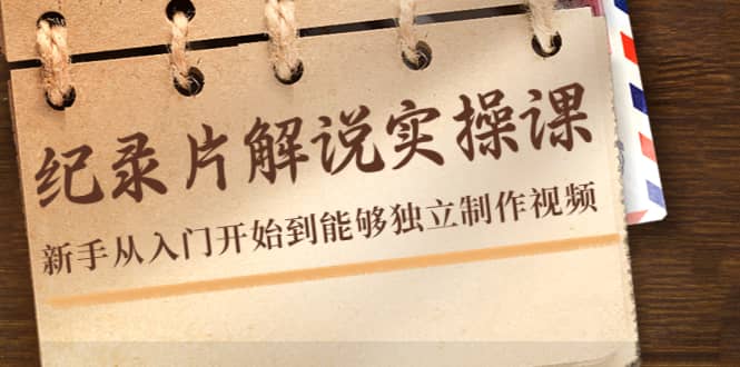 纪录片解说实操课，新手从入门开始到能够独立制作视频（22节课）-靠谱项目库