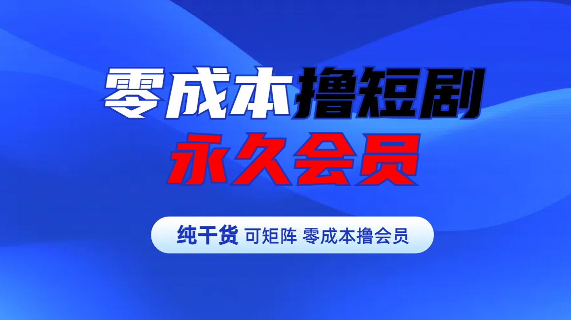 零成本撸短剧平台永久会员-靠谱项目库
