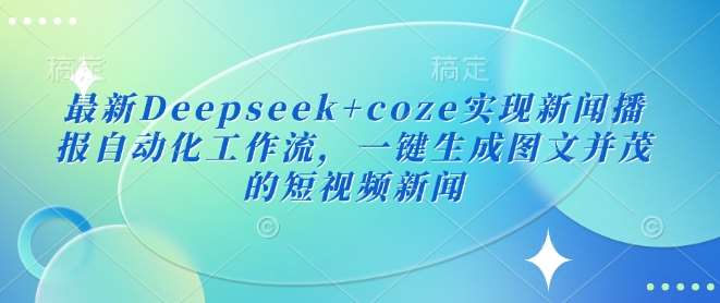 最新Deepseek+coze实现新闻播报自动化工作流,一键生成图文并茂的短视频新闻-靠谱项目库