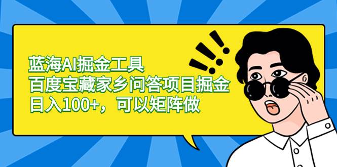 （8506期）蓝海AI掘金工具百度宝藏家乡问答项目掘金，日入100+，可以矩阵做-靠谱项目库