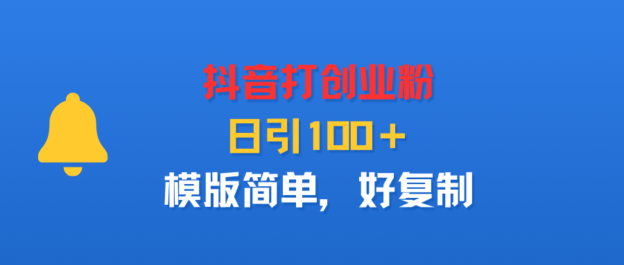 抖音打创业粉,日引100+,模版简单,好复制-靠谱项目库