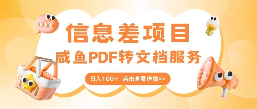 最新信息差项目，咸鱼PDF转文档服务，日入100+-靠谱项目库