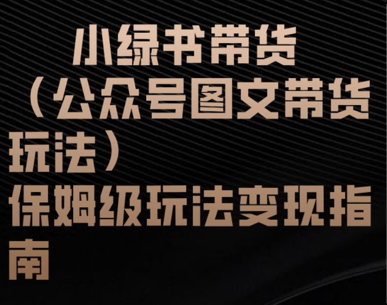 小绿书带货(公众号图文带货玩法)保姆级玩法变现指南-靠谱项目库