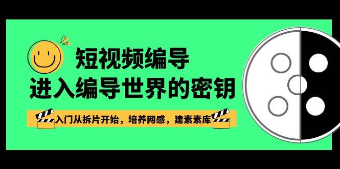 短视频编导，进入编导世界的密钥，入门从拆片开始，培养网感，建素素库-靠谱项目库
