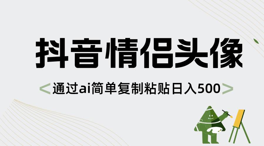 抖音情侣头像,通过ai简单复制粘贴日入500+-靠谱项目库