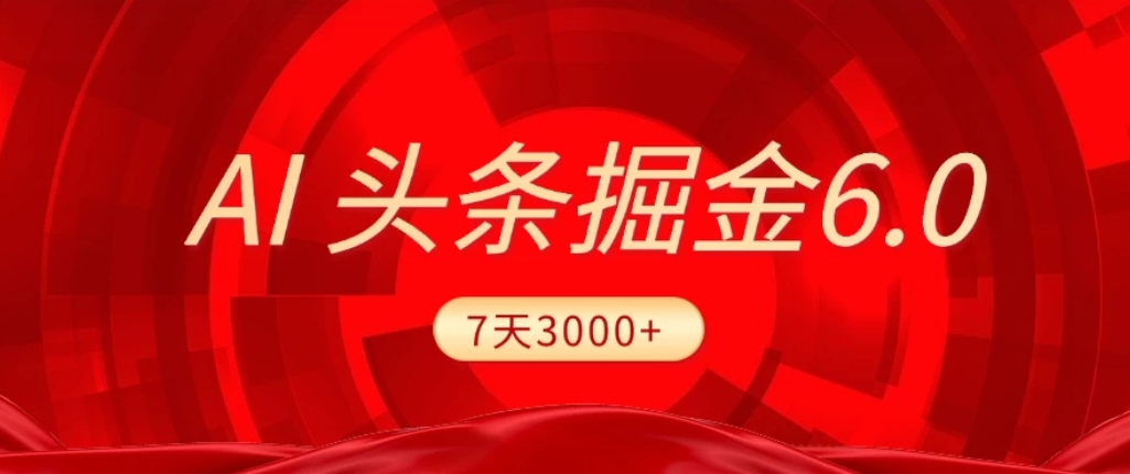 2026最新AI头条6.0,7天挣了3000+,操作很简单,小白可以照做(附详细教程)-靠谱项目库