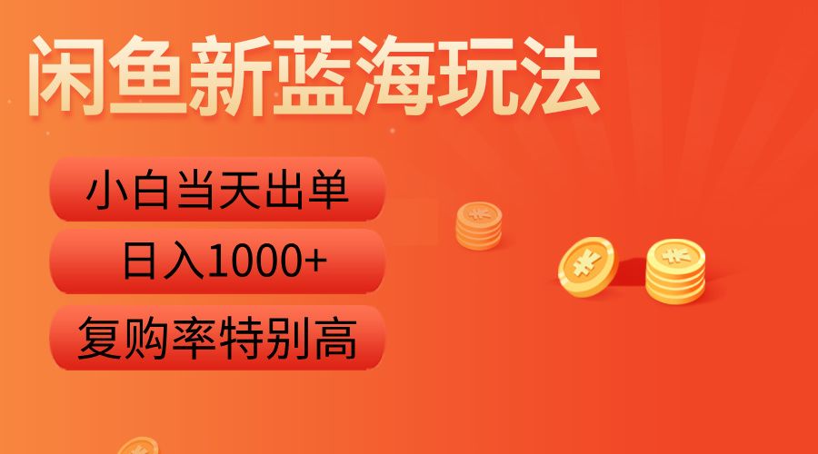 闲鱼新蓝海玩法,小白当天出单,复购率特别高,日入1000+-靠谱项目库