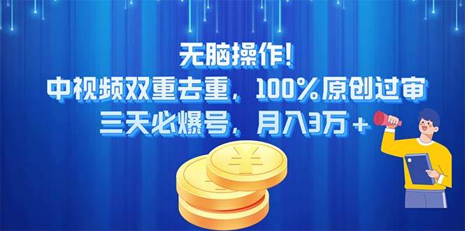 无脑操作!中视频双重去重，100%原创过审，三天必爆号，月入3万+-靠谱项目库