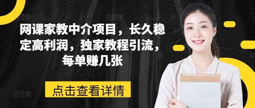 网课家教中介项目，长久稳定高利润，独家教程引流，每单赚几张-靠谱项目库