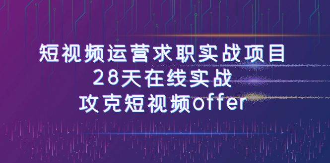 （7705期）短视频运-营求职实战项目，28天在线实战，攻克短视频offer（46节课）-靠谱项目库