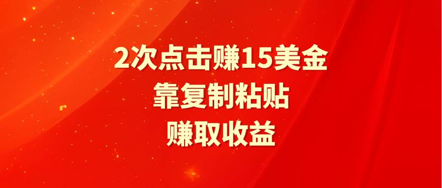 （9384期）靠2次点击赚15美金，复制粘贴就能赚取收益-靠谱项目库