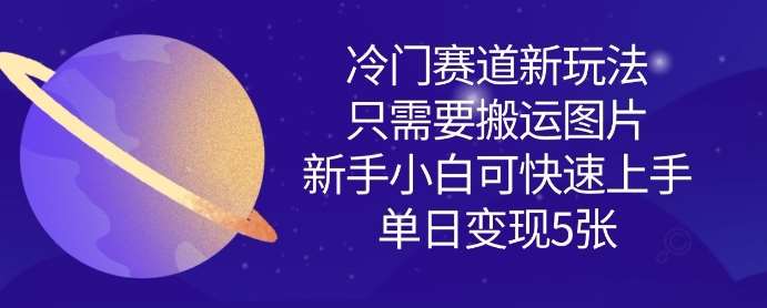 冷门赛道新玩法,只需要搬运图片,新手小白可快速上手,单日变现多张-靠谱项目库