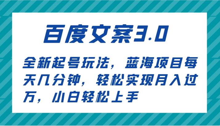 百度文案3.0，全新起号玩法，蓝海项目每天几分钟，轻松实现月入过万，小白轻松上手-靠谱项目库