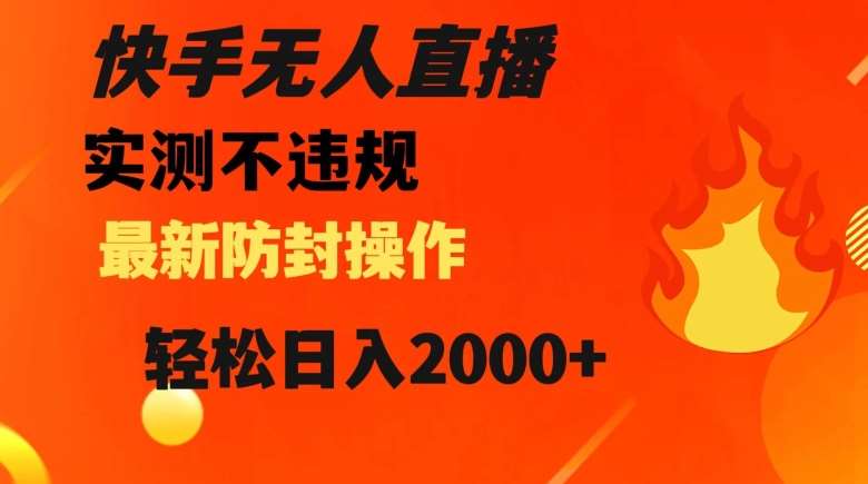 快手无人直播，不违规搭配最新的防封操作，轻松日入2000+【揭秘】-靠谱项目库