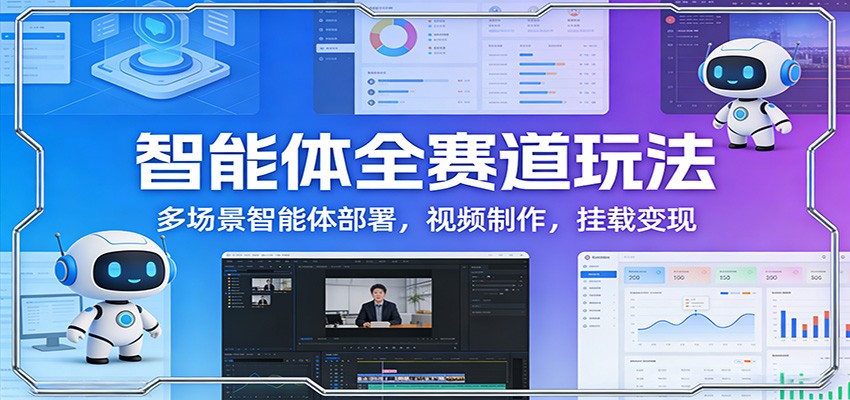 智能体全赛道玩法:多场景智能体部署,视频制作,挂载变现-靠谱项目库