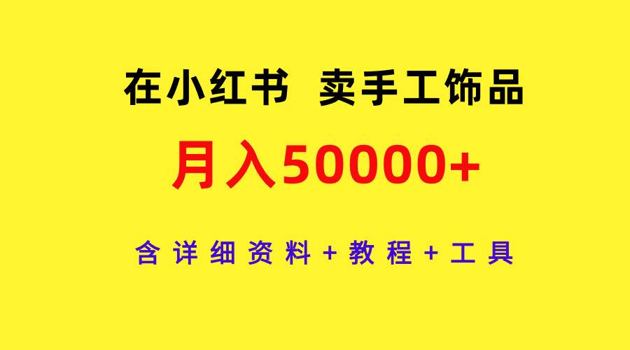 在小红书卖手工饰品，月入50000+，含详细资料+教程+工具-靠谱项目库