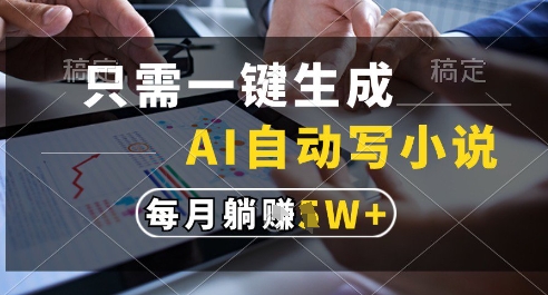 只需一键生成,AI全自动写小说,可一键生成120w字,每月躺着收益过1w+【揭秘】-靠谱项目库