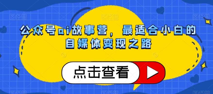 公众号ai故事营，最适合小白的自媒体变现之路-靠谱项目库