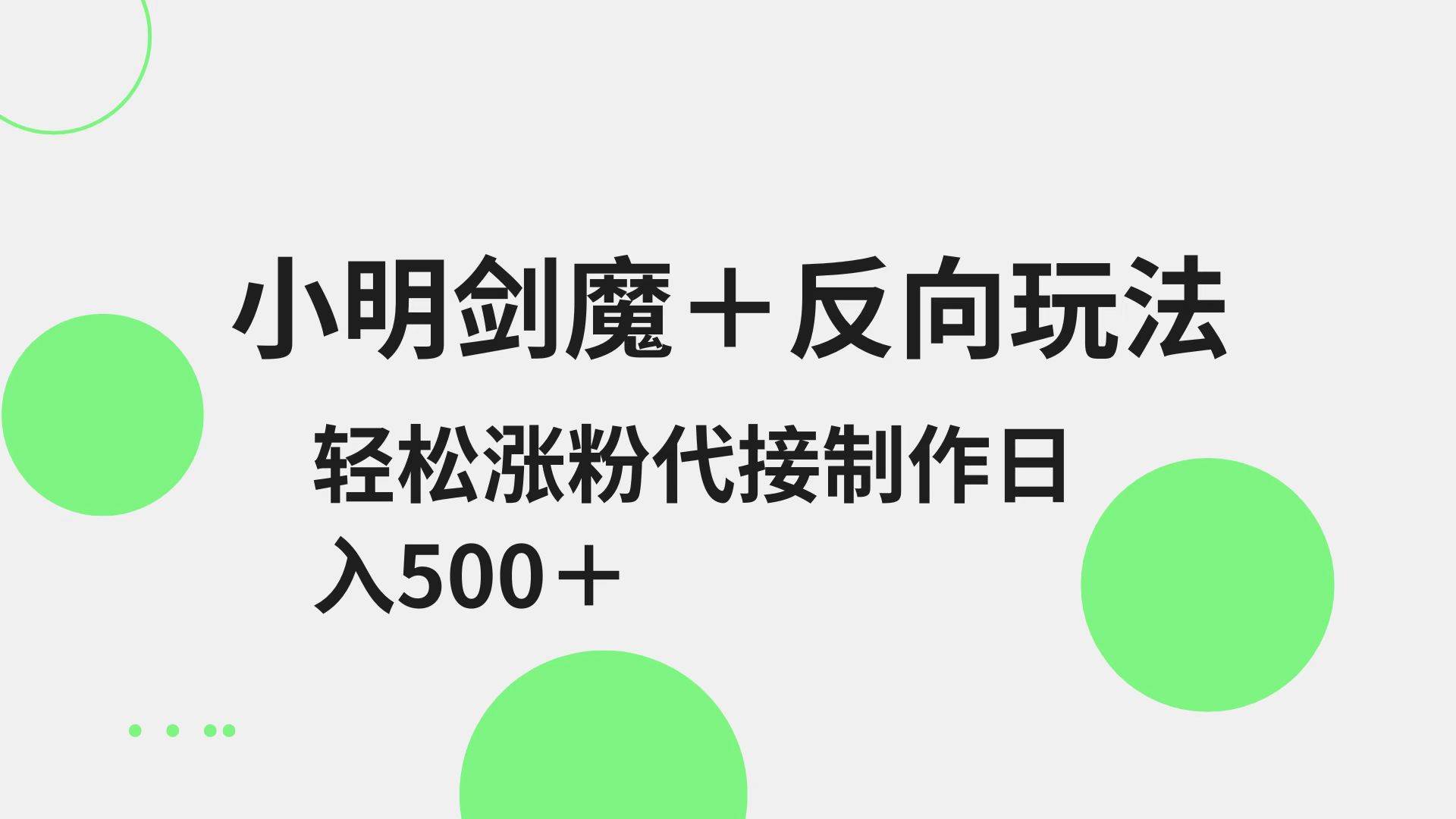 小明剑魔+反向玩法 轻松涨粉 可代接制作日入500+-靠谱项目库