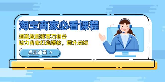 （13931期）淘宝商家必看课程，涵盖搜索推荐万相台，助力商家打造爆款，提升动销-靠谱项目库