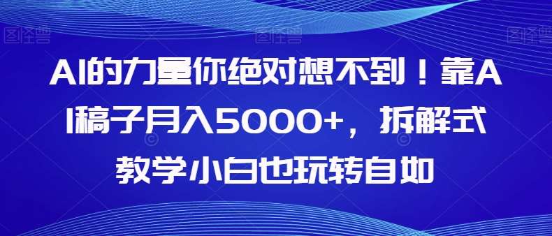 AI的力量你绝对想不到！靠AI稿子月入5000+，拆解式教学小白也玩转自如【揭秘】-靠谱项目库