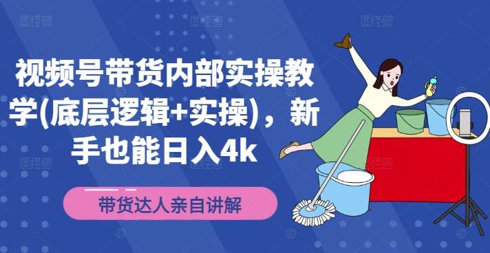 视频号带货内部实操教学(底层逻辑+实操)，新手也能日入4k-靠谱项目库