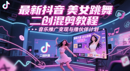 最新抖音美女跳舞二创混剪教程，流量高，音乐推广变现与撸伙伴计划-靠谱项目库