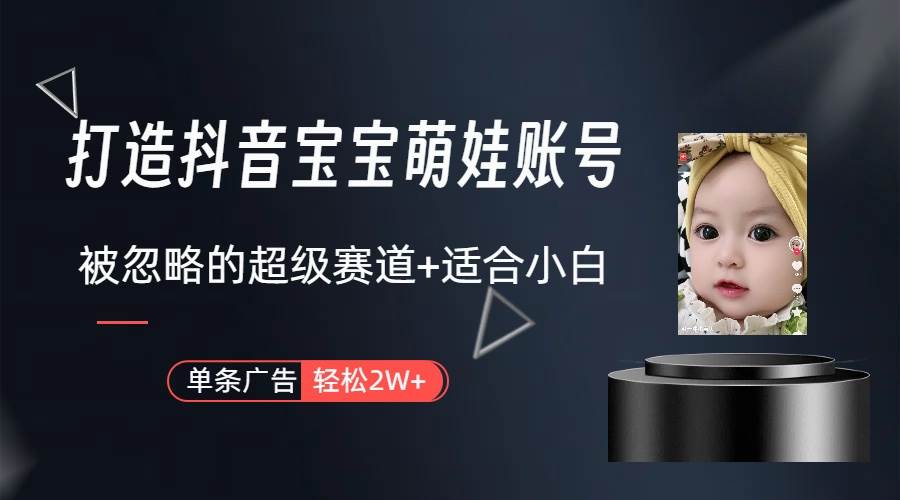 （9419期）打造抖音宝宝账号，一条广告2W，大部分人忽略的超级赛道（教程+素材+软件）-靠谱项目库
