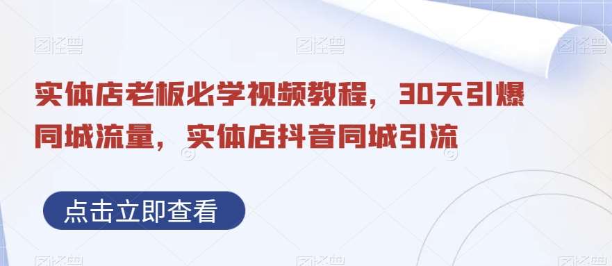 实体店老板必学视频教程,30天引爆同城流量,实体店抖音同城引流-靠谱项目库