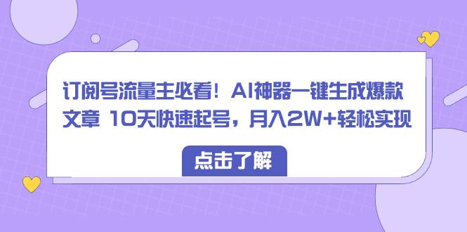 (8455期)订阅号流量主必看!AI神器一键生成爆款文章 10天快速起号,月入2W+轻松实现-靠谱项目库