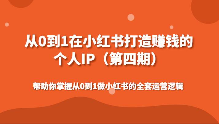 从0到1在小红书打造赚钱的个人IP（第四期）帮助你掌握做小红书的全套运营逻辑-靠谱项目库